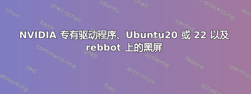 NVIDIA 专有驱动程序、Ubuntu20 或 22 以及 rebbot 上的黑屏