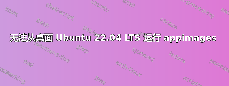 无法从桌面 Ubuntu 22.04 LTS 运行 appimages