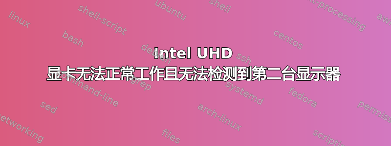 Intel UHD 显卡无法正常工作且无法检测到第二台显示器
