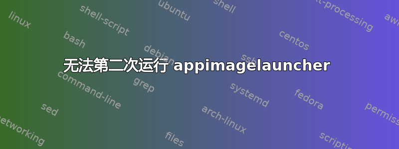 无法第二次运行 appimagelauncher