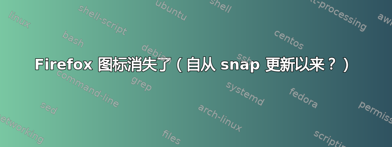 Firefox 图标消失了（自从 snap 更新以来？）