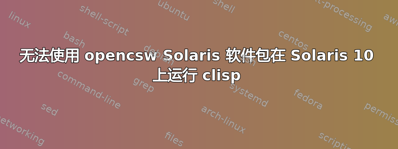 无法使用 opencsw Solaris 软件包在 Solaris 10 上运行 clisp