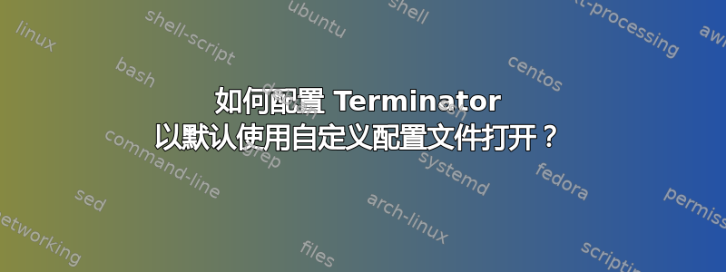 如何配置 Terminator 以默认使用自定义配置文件打开？