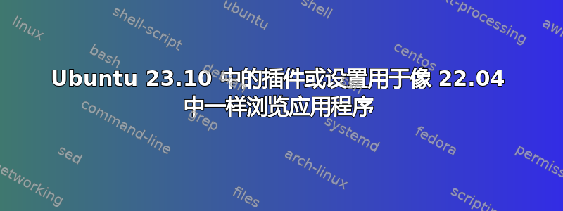Ubuntu 23.10 中的插件或设置用于像 22.04 中一样浏览应用程序