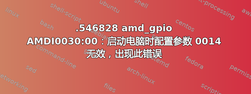 1.546828 amd_gpio AMDI0030:00：启动电脑时配置参数 0014 无效，出现此错误