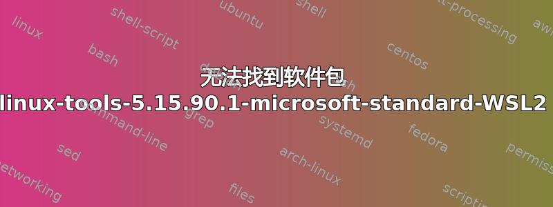 无法找到软件包 linux-tools-5.15.90.1-microsoft-standard-WSL2