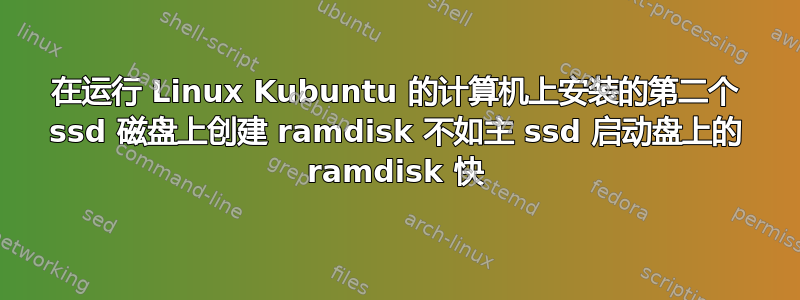 在运行 Linux Kubuntu 的计算机上安装的第二个 ssd 磁盘上创建 ramdisk 不如主 ssd 启动盘上的 ramdisk 快