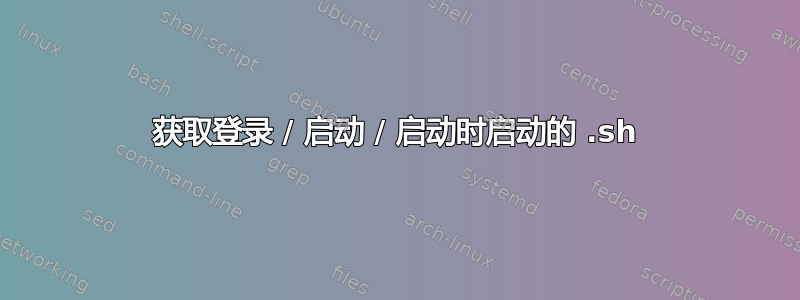 获取登录 / 启动 / 启动时启动的 .sh