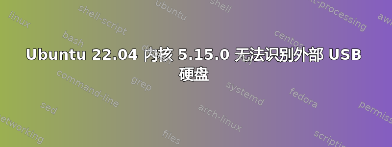 Ubuntu 22.04 内核 5.15.0 无法识别外部 USB 硬盘