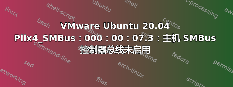 VMware Ubuntu 20.04 Piix4_SMBus：000：00：07.3：主机 SMBus 控制器总线未启用