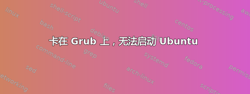 卡在 Grub 上，无法启动 Ubuntu