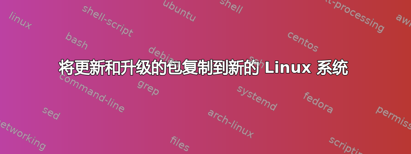 将更新和升级的包复制到新的 Linux 系统