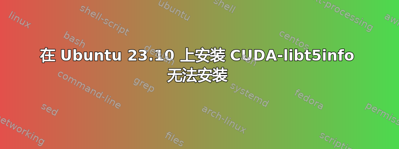 在 Ubuntu 23.10 上安装 CUDA-libt5info 无法安装