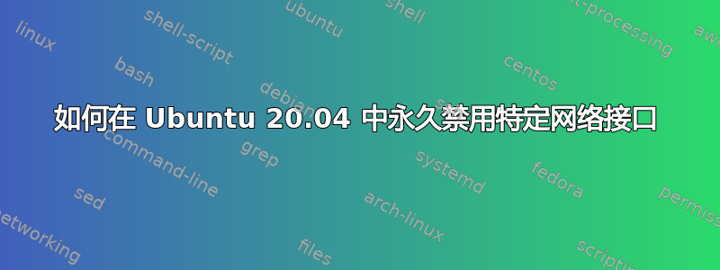 如何在 Ubuntu 20.04 中永久禁用特定网络接口