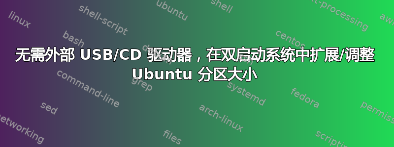 无需外部 USB/CD 驱动器，在双启动系统中扩展/调整 Ubuntu 分区大小