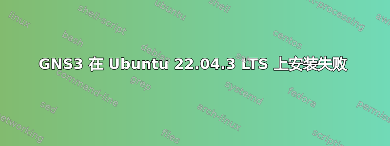 GNS3 在 Ubuntu 22.04.3 LTS 上安装失败