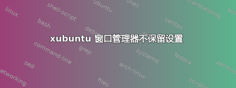 xubuntu 窗口管理器不保留设置