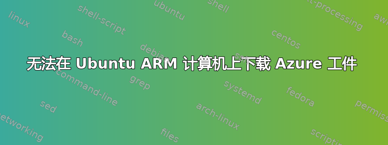 无法在 Ubuntu ARM 计算机上下载 Azure 工件