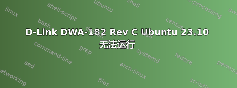 D-Link DWA-182 Rev C Ubuntu 23.10 无法运行