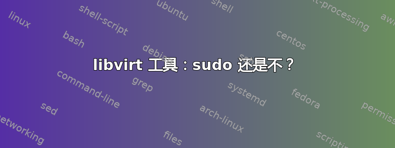 libvirt 工具：sudo 还是不？