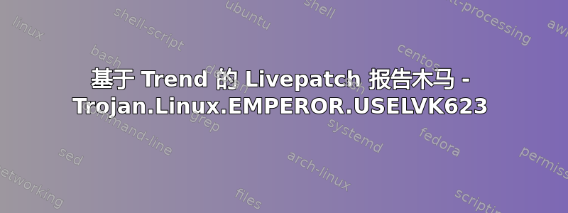 基于 Trend 的 Livepatch 报告木马 - Trojan.Linux.EMPEROR.USELVK623