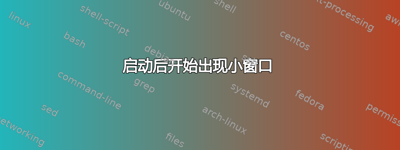 启动后开始出现小窗口