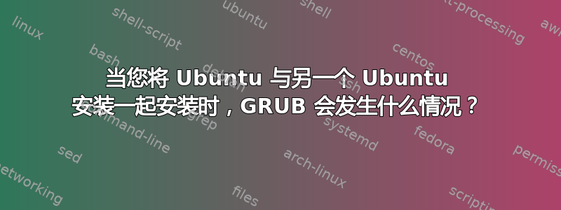 当您将 Ubuntu 与另一个 Ubuntu 安装一起安装时，GRUB 会发生什么情况？