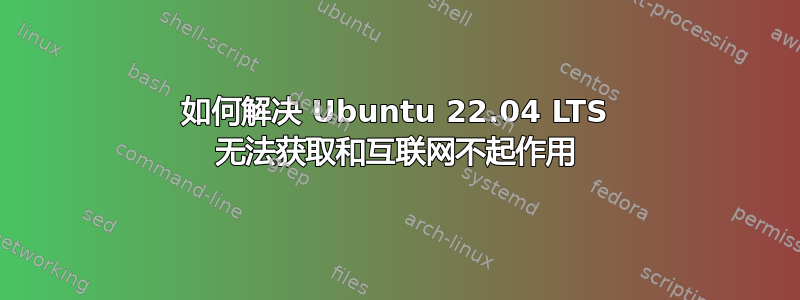 如何解决 Ubuntu 22.04 LTS 无法获取和互联网不起作用