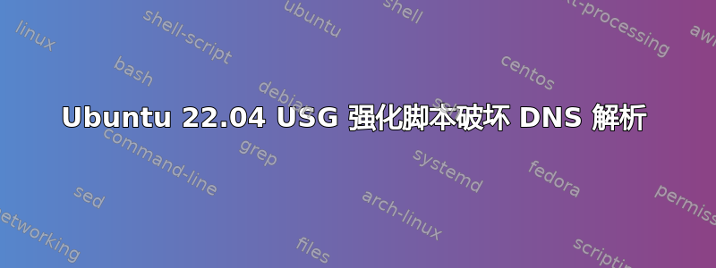 Ubuntu 22.04 USG 强化脚本破坏 DNS 解析