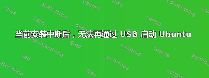 当前安装中断后，无法再通过 USB 启动 Ubuntu