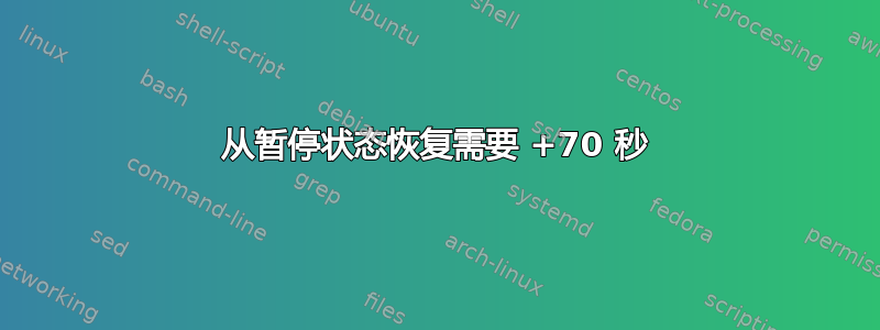 从暂停状态恢复需要 +70 秒