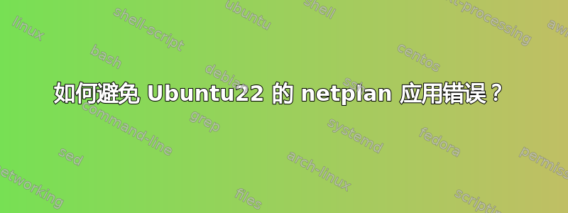 如何避免 Ubuntu22 的 netplan 应用错误？