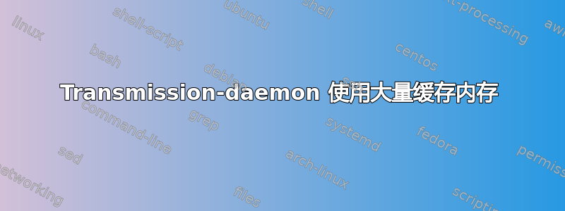 Transmission-daemon 使用大量缓存内存