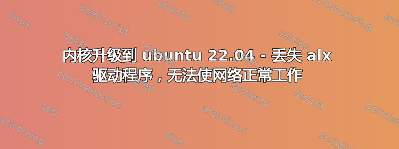 内核升级到 ubuntu 22.04 - 丢失 alx 驱动程序，无法使网络正常工作