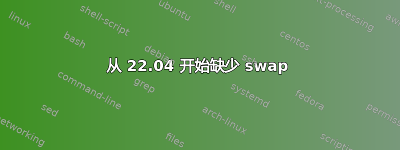 从 22.04 开始缺少 swap