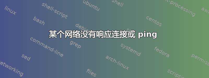 某个网络没有响应连接或 ping