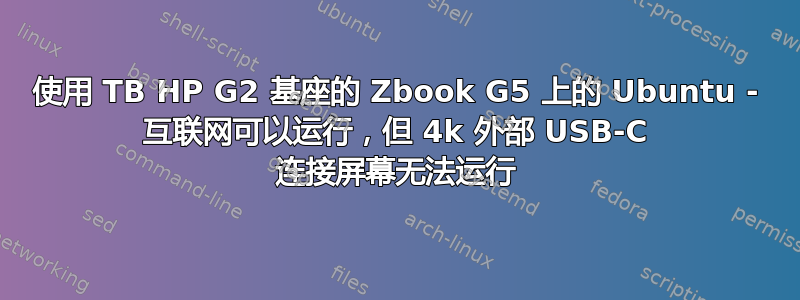 使用 TB HP G2 基座的 Zbook G5 上的 Ubuntu - 互联网可以运行，但 4k 外部 USB-C 连接屏幕无法运行