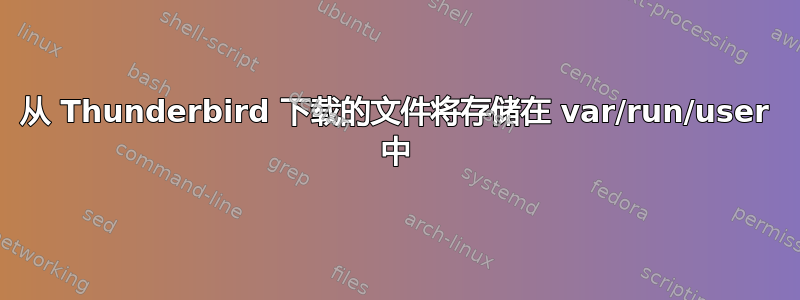 从 Thunderbird 下载的文件将存储在 var/run/user 中