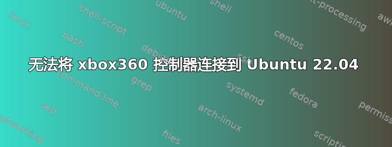 无法将 xbox360 控制器连接到 Ubuntu 22.04