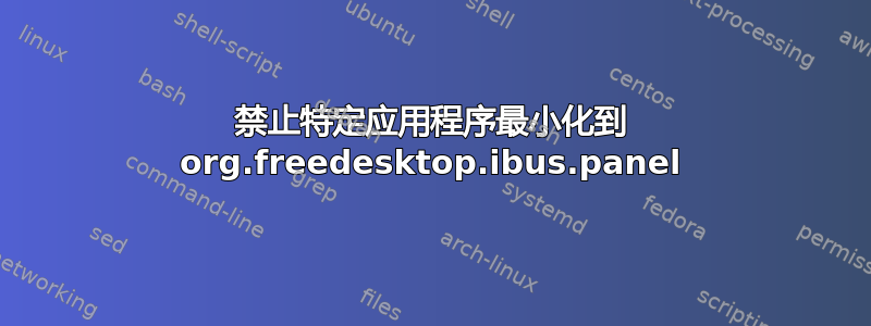 禁止特定应用程序最小化到 org.freedesktop.ibus.panel