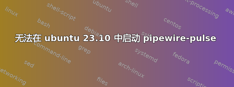 无法在 ubuntu 23.10 中启动 pipewire-pulse