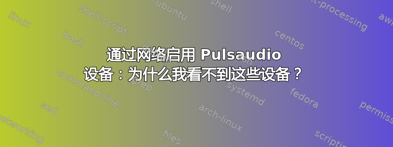 通过网络启用 Pulsaudio 设备：为什么我看不到这些设备？