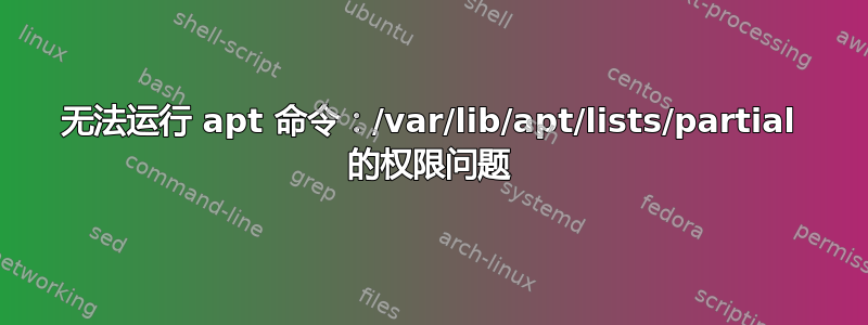 无法运行 apt 命令：/var/lib/apt/lists/partial 的权限问题