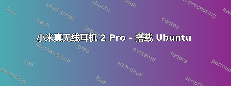 小米真无线耳机 2 Pro - 搭载 Ubuntu