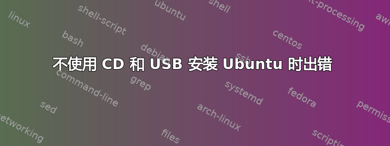 不使用 CD 和 USB 安装 Ubuntu 时出错