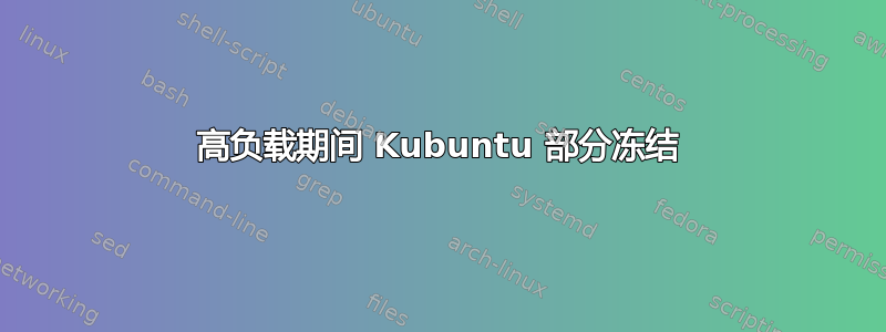 高负载期间 Kubuntu 部分冻结