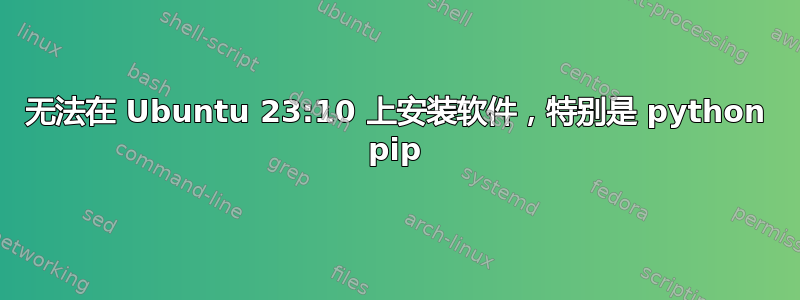 无法在 Ubuntu 23:10 上安装软件，特别是 python pip