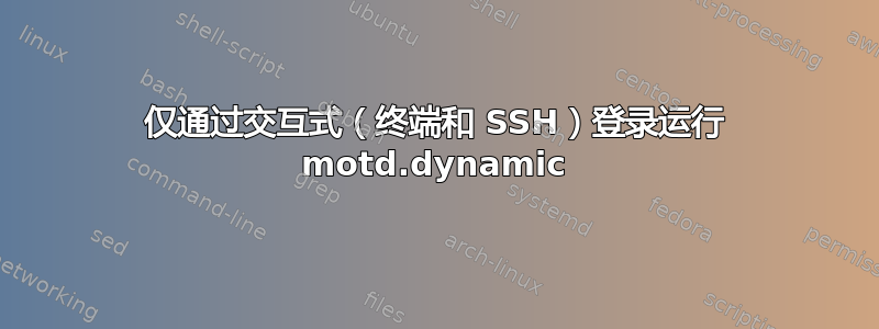 仅通过交互式（终端和 SSH）登录运行 motd.dynamic