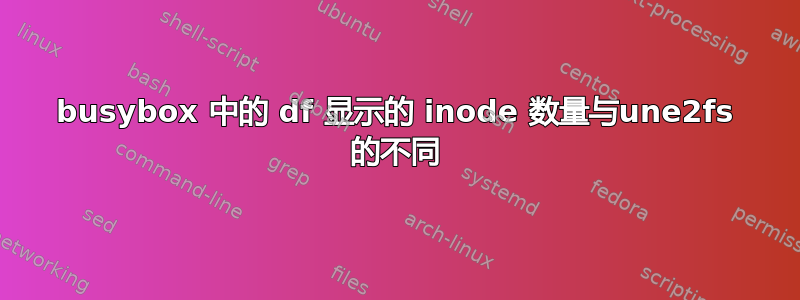 busybox 中的 df 显示的 inode 数量与une2fs 的不同