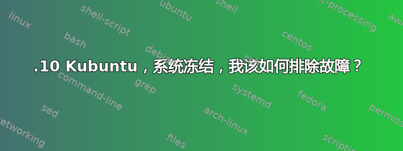 23.10 Kubuntu，系统冻结，我该如何排除故障？